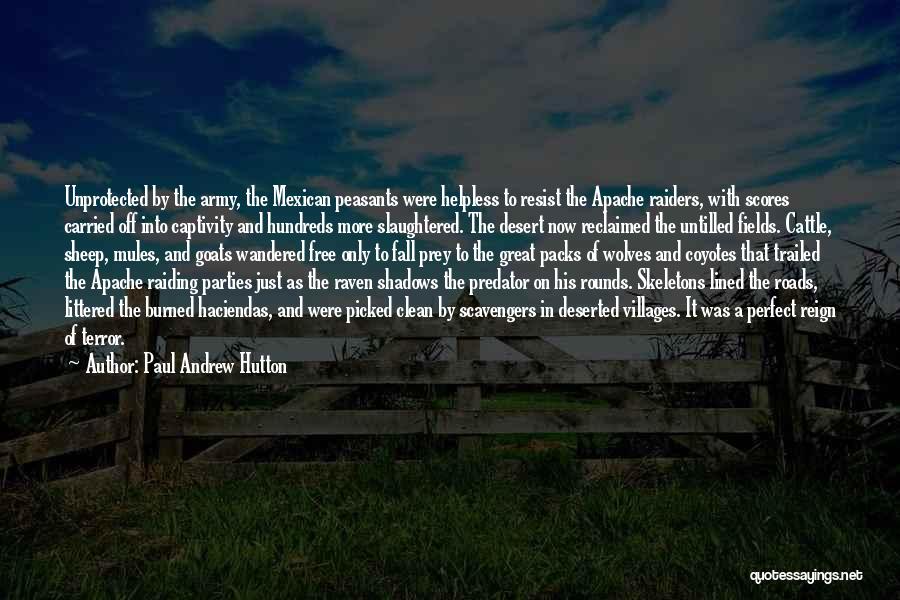 Paul Andrew Hutton Quotes: Unprotected By The Army, The Mexican Peasants Were Helpless To Resist The Apache Raiders, With Scores Carried Off Into Captivity