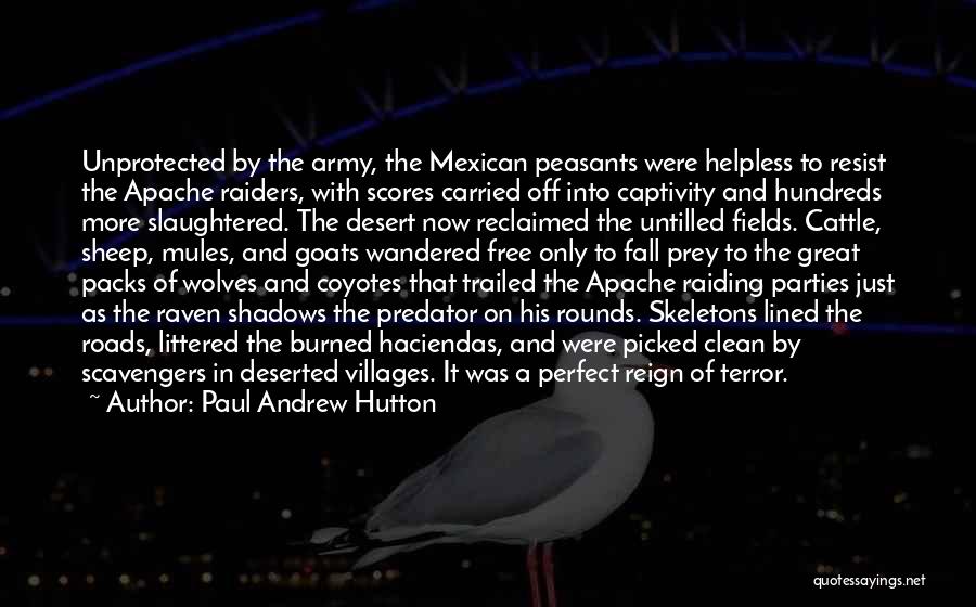 Paul Andrew Hutton Quotes: Unprotected By The Army, The Mexican Peasants Were Helpless To Resist The Apache Raiders, With Scores Carried Off Into Captivity