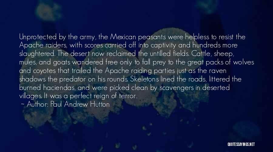 Paul Andrew Hutton Quotes: Unprotected By The Army, The Mexican Peasants Were Helpless To Resist The Apache Raiders, With Scores Carried Off Into Captivity