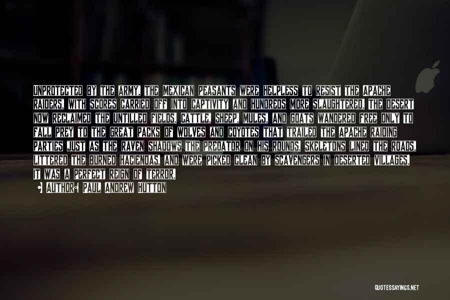 Paul Andrew Hutton Quotes: Unprotected By The Army, The Mexican Peasants Were Helpless To Resist The Apache Raiders, With Scores Carried Off Into Captivity