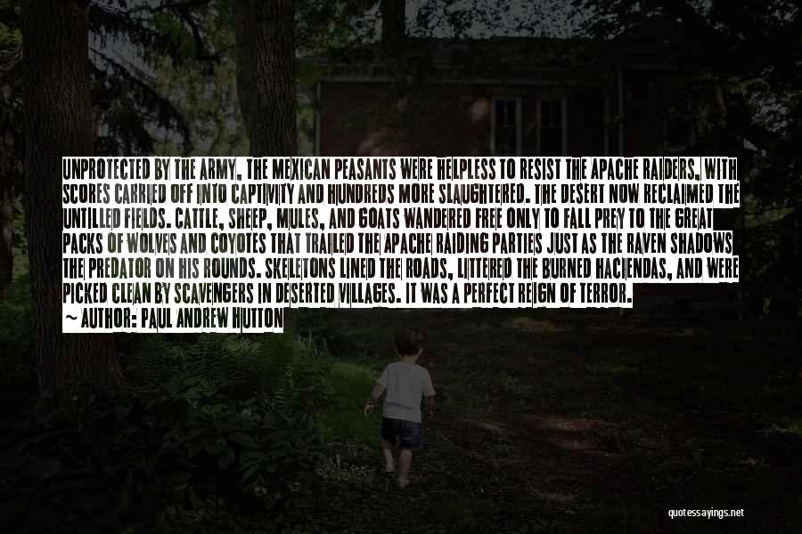 Paul Andrew Hutton Quotes: Unprotected By The Army, The Mexican Peasants Were Helpless To Resist The Apache Raiders, With Scores Carried Off Into Captivity