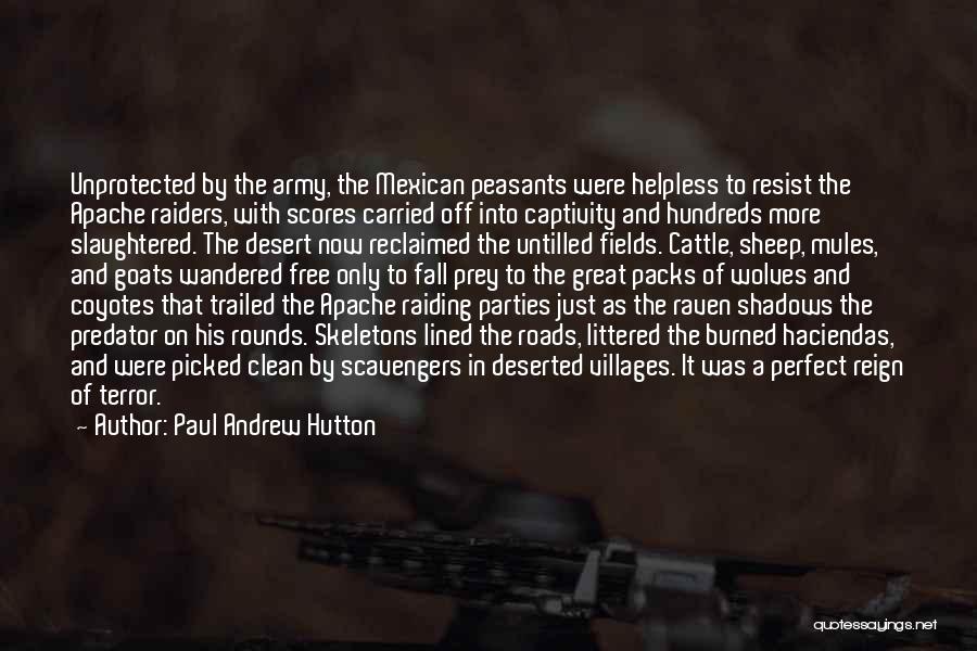 Paul Andrew Hutton Quotes: Unprotected By The Army, The Mexican Peasants Were Helpless To Resist The Apache Raiders, With Scores Carried Off Into Captivity