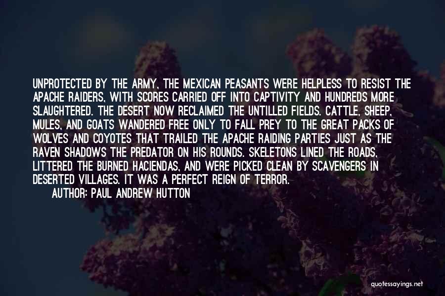 Paul Andrew Hutton Quotes: Unprotected By The Army, The Mexican Peasants Were Helpless To Resist The Apache Raiders, With Scores Carried Off Into Captivity