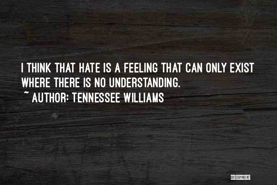 Tennessee Williams Quotes: I Think That Hate Is A Feeling That Can Only Exist Where There Is No Understanding.