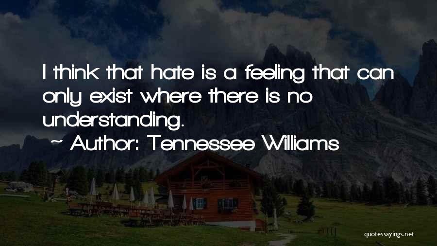 Tennessee Williams Quotes: I Think That Hate Is A Feeling That Can Only Exist Where There Is No Understanding.