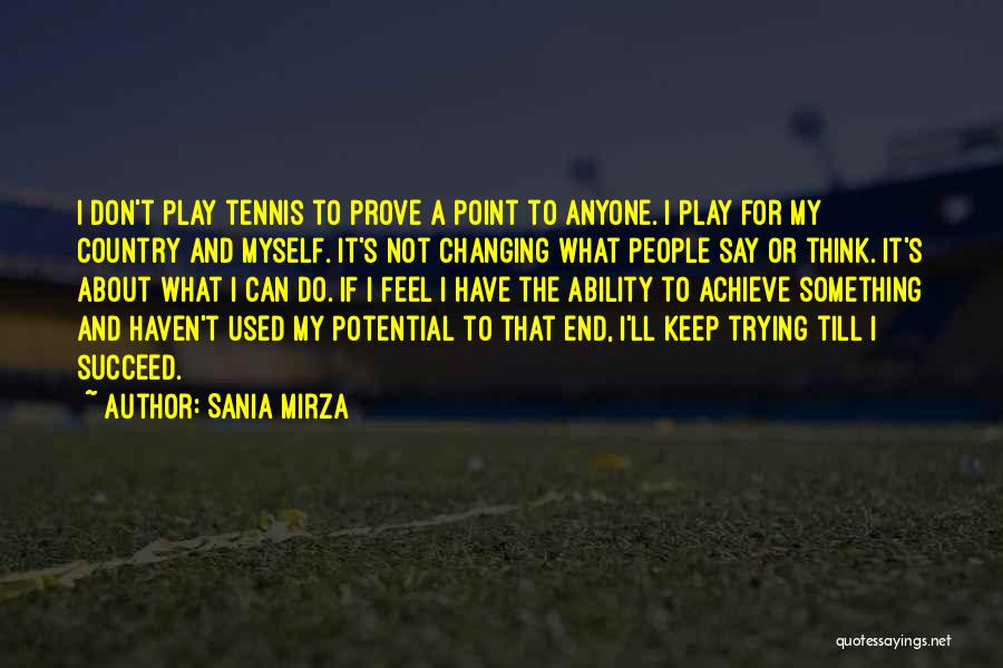 Sania Mirza Quotes: I Don't Play Tennis To Prove A Point To Anyone. I Play For My Country And Myself. It's Not Changing