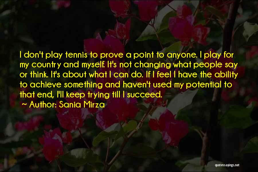 Sania Mirza Quotes: I Don't Play Tennis To Prove A Point To Anyone. I Play For My Country And Myself. It's Not Changing