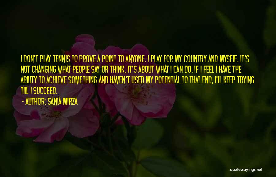 Sania Mirza Quotes: I Don't Play Tennis To Prove A Point To Anyone. I Play For My Country And Myself. It's Not Changing