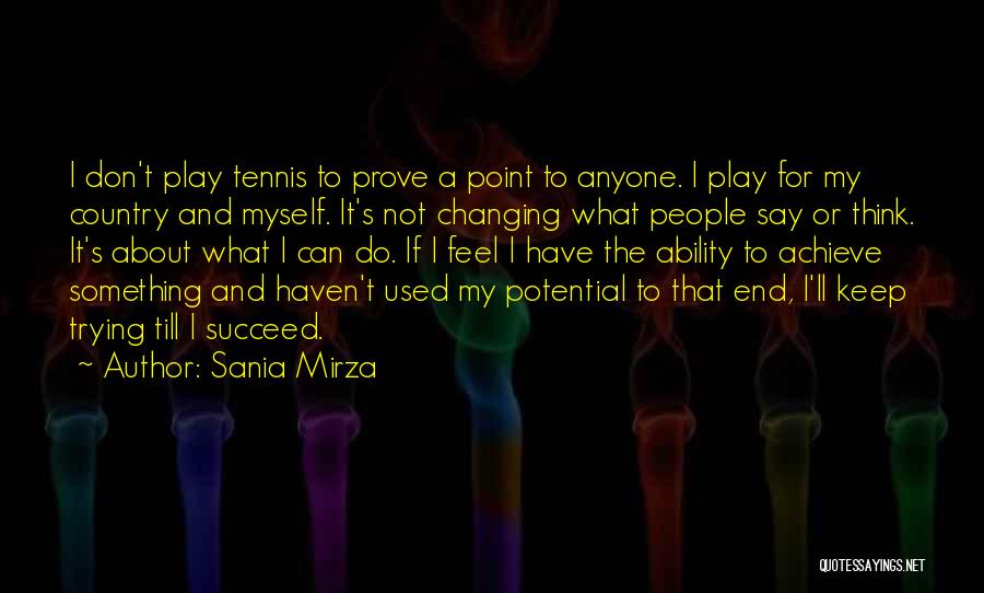 Sania Mirza Quotes: I Don't Play Tennis To Prove A Point To Anyone. I Play For My Country And Myself. It's Not Changing