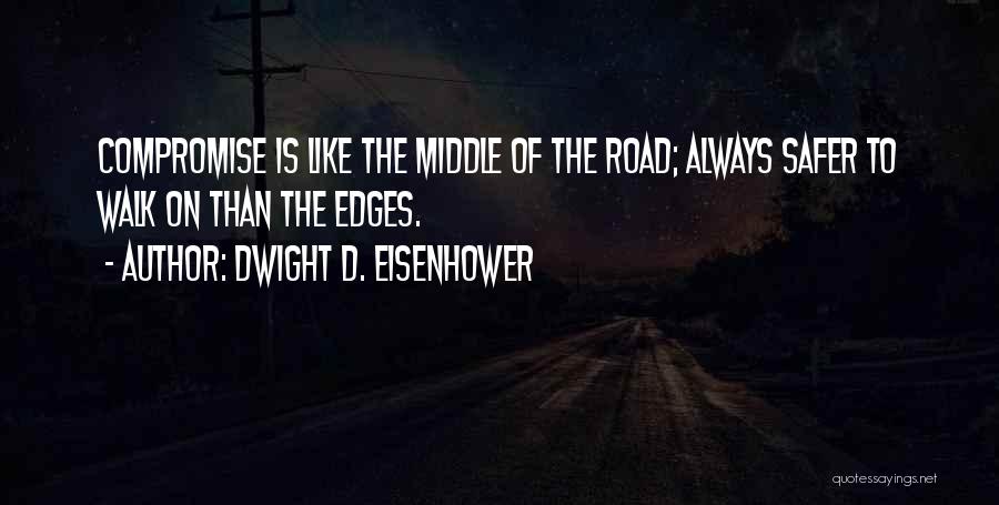 Dwight D. Eisenhower Quotes: Compromise Is Like The Middle Of The Road; Always Safer To Walk On Than The Edges.