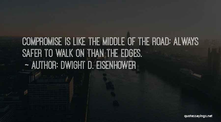 Dwight D. Eisenhower Quotes: Compromise Is Like The Middle Of The Road; Always Safer To Walk On Than The Edges.