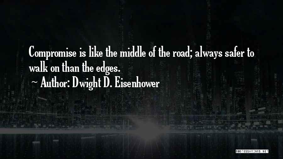 Dwight D. Eisenhower Quotes: Compromise Is Like The Middle Of The Road; Always Safer To Walk On Than The Edges.