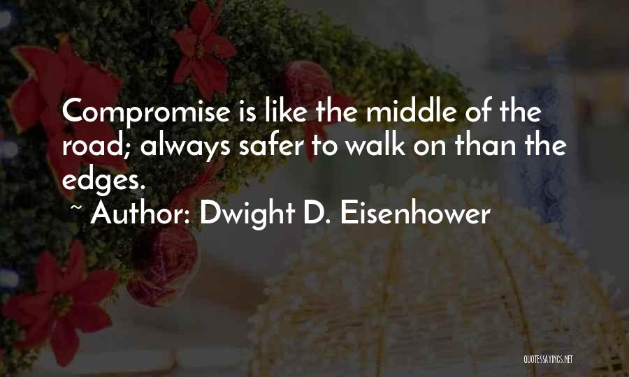 Dwight D. Eisenhower Quotes: Compromise Is Like The Middle Of The Road; Always Safer To Walk On Than The Edges.