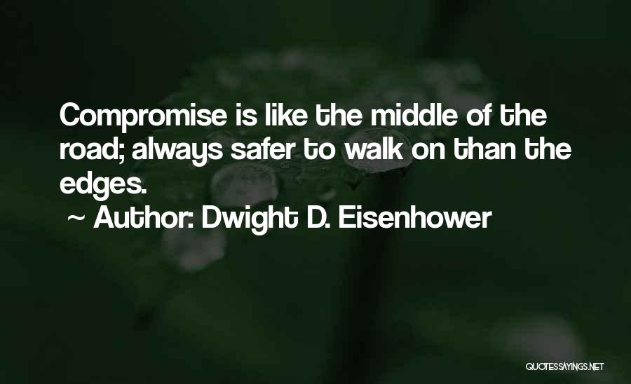 Dwight D. Eisenhower Quotes: Compromise Is Like The Middle Of The Road; Always Safer To Walk On Than The Edges.