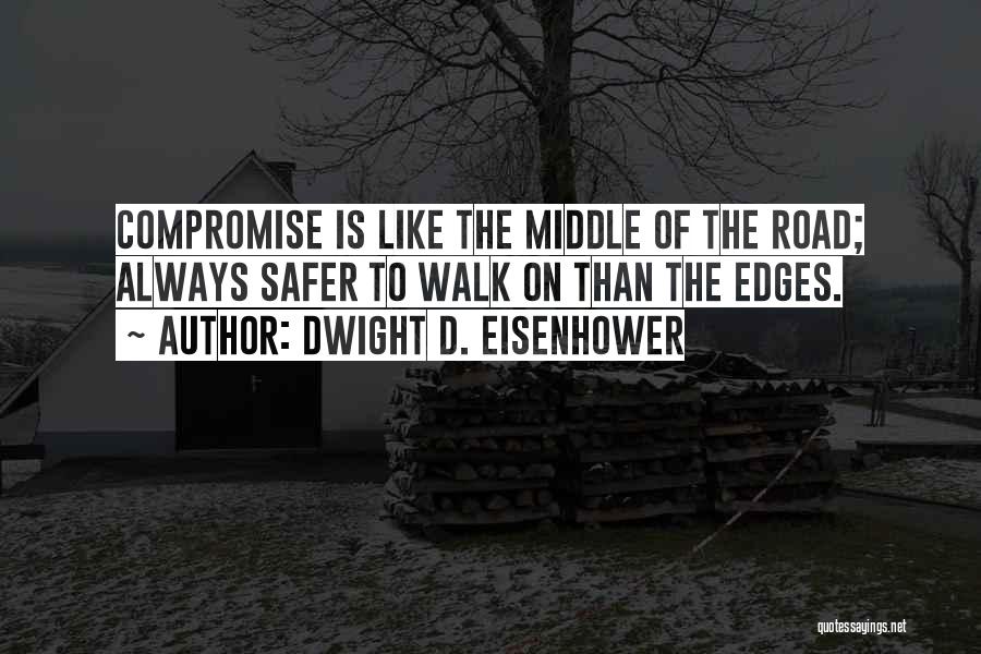 Dwight D. Eisenhower Quotes: Compromise Is Like The Middle Of The Road; Always Safer To Walk On Than The Edges.