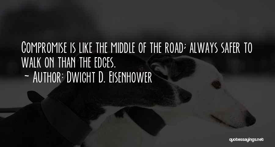 Dwight D. Eisenhower Quotes: Compromise Is Like The Middle Of The Road; Always Safer To Walk On Than The Edges.