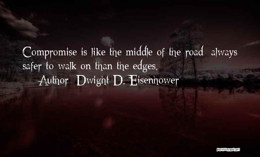 Dwight D. Eisenhower Quotes: Compromise Is Like The Middle Of The Road; Always Safer To Walk On Than The Edges.