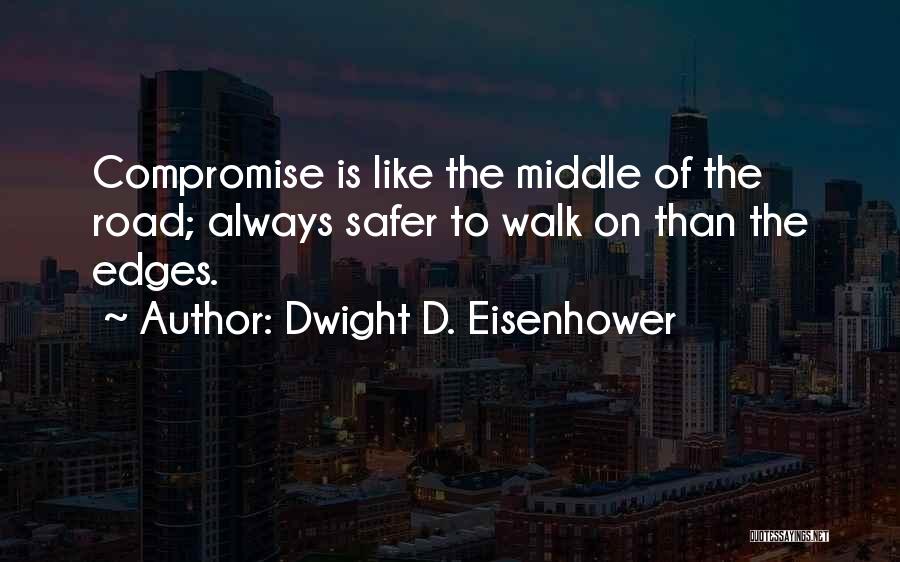 Dwight D. Eisenhower Quotes: Compromise Is Like The Middle Of The Road; Always Safer To Walk On Than The Edges.