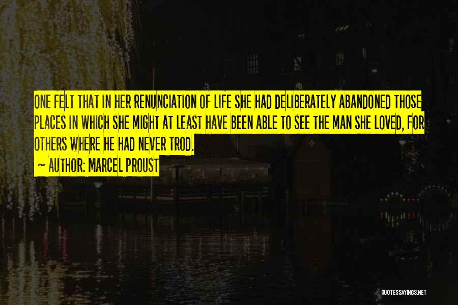 Marcel Proust Quotes: One Felt That In Her Renunciation Of Life She Had Deliberately Abandoned Those Places In Which She Might At Least