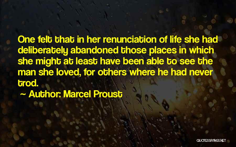 Marcel Proust Quotes: One Felt That In Her Renunciation Of Life She Had Deliberately Abandoned Those Places In Which She Might At Least