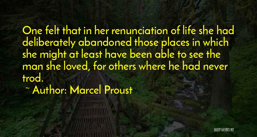 Marcel Proust Quotes: One Felt That In Her Renunciation Of Life She Had Deliberately Abandoned Those Places In Which She Might At Least