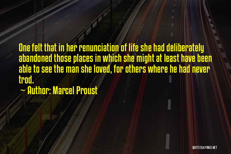 Marcel Proust Quotes: One Felt That In Her Renunciation Of Life She Had Deliberately Abandoned Those Places In Which She Might At Least