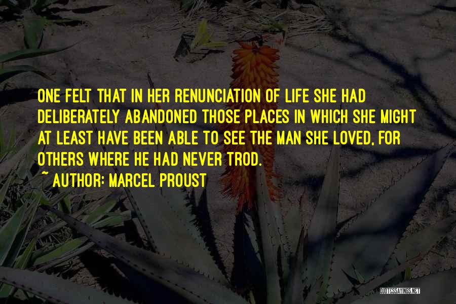 Marcel Proust Quotes: One Felt That In Her Renunciation Of Life She Had Deliberately Abandoned Those Places In Which She Might At Least