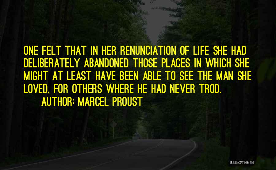 Marcel Proust Quotes: One Felt That In Her Renunciation Of Life She Had Deliberately Abandoned Those Places In Which She Might At Least