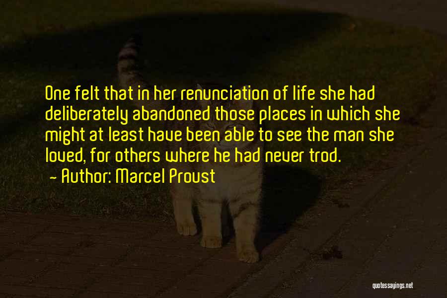 Marcel Proust Quotes: One Felt That In Her Renunciation Of Life She Had Deliberately Abandoned Those Places In Which She Might At Least