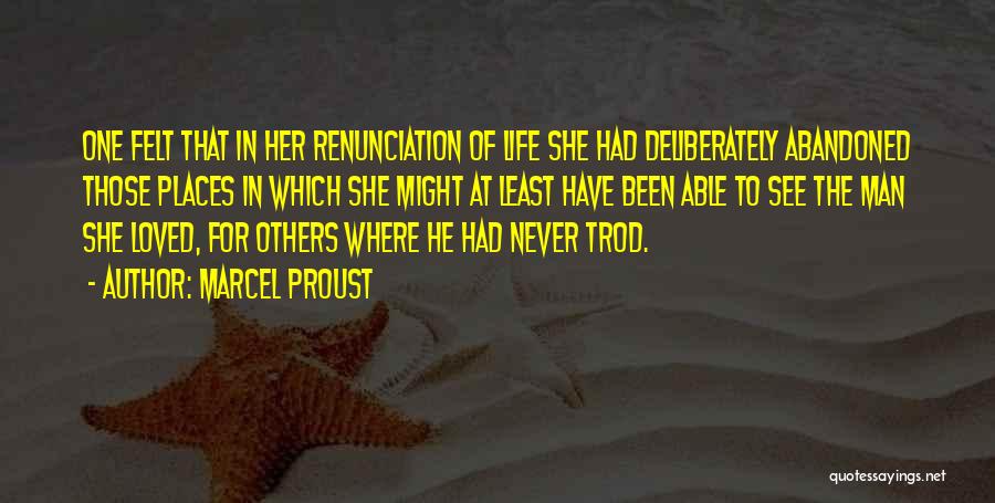 Marcel Proust Quotes: One Felt That In Her Renunciation Of Life She Had Deliberately Abandoned Those Places In Which She Might At Least