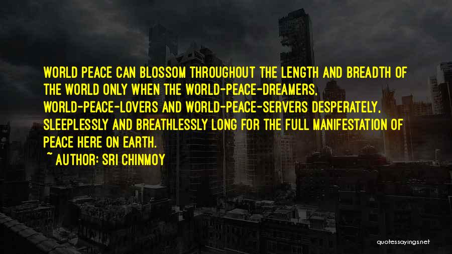 Sri Chinmoy Quotes: World Peace Can Blossom Throughout The Length And Breadth Of The World Only When The World-peace-dreamers, World-peace-lovers And World-peace-servers Desperately,