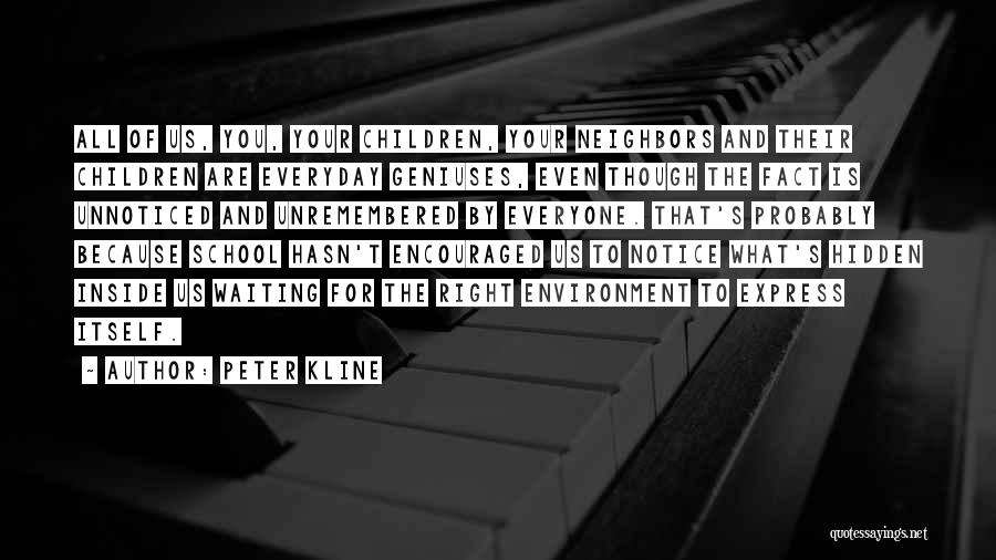Peter Kline Quotes: All Of Us, You, Your Children, Your Neighbors And Their Children Are Everyday Geniuses, Even Though The Fact Is Unnoticed