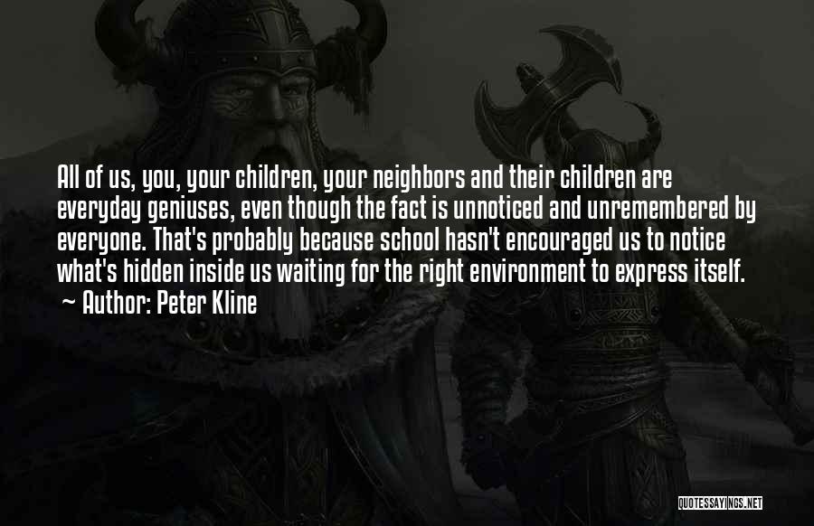 Peter Kline Quotes: All Of Us, You, Your Children, Your Neighbors And Their Children Are Everyday Geniuses, Even Though The Fact Is Unnoticed