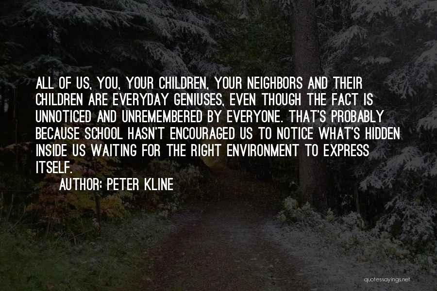 Peter Kline Quotes: All Of Us, You, Your Children, Your Neighbors And Their Children Are Everyday Geniuses, Even Though The Fact Is Unnoticed