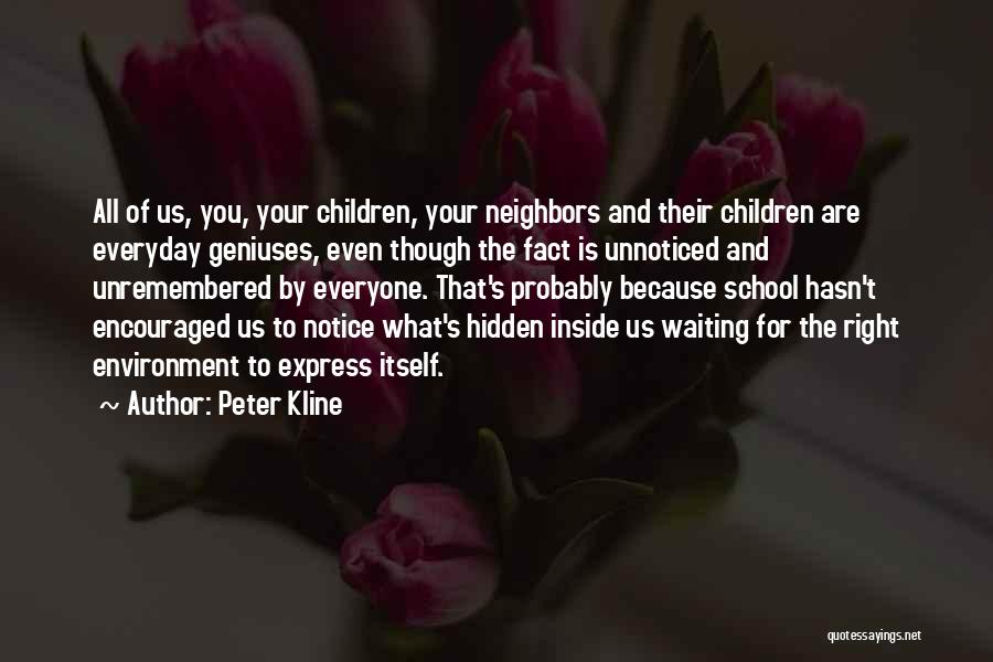 Peter Kline Quotes: All Of Us, You, Your Children, Your Neighbors And Their Children Are Everyday Geniuses, Even Though The Fact Is Unnoticed