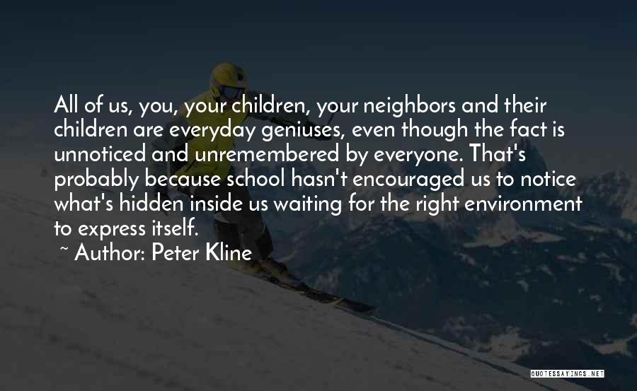 Peter Kline Quotes: All Of Us, You, Your Children, Your Neighbors And Their Children Are Everyday Geniuses, Even Though The Fact Is Unnoticed