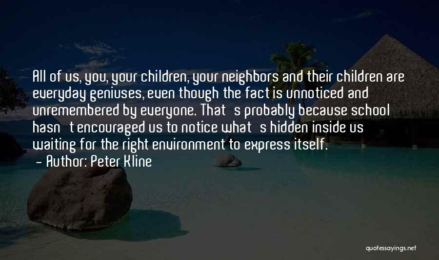 Peter Kline Quotes: All Of Us, You, Your Children, Your Neighbors And Their Children Are Everyday Geniuses, Even Though The Fact Is Unnoticed