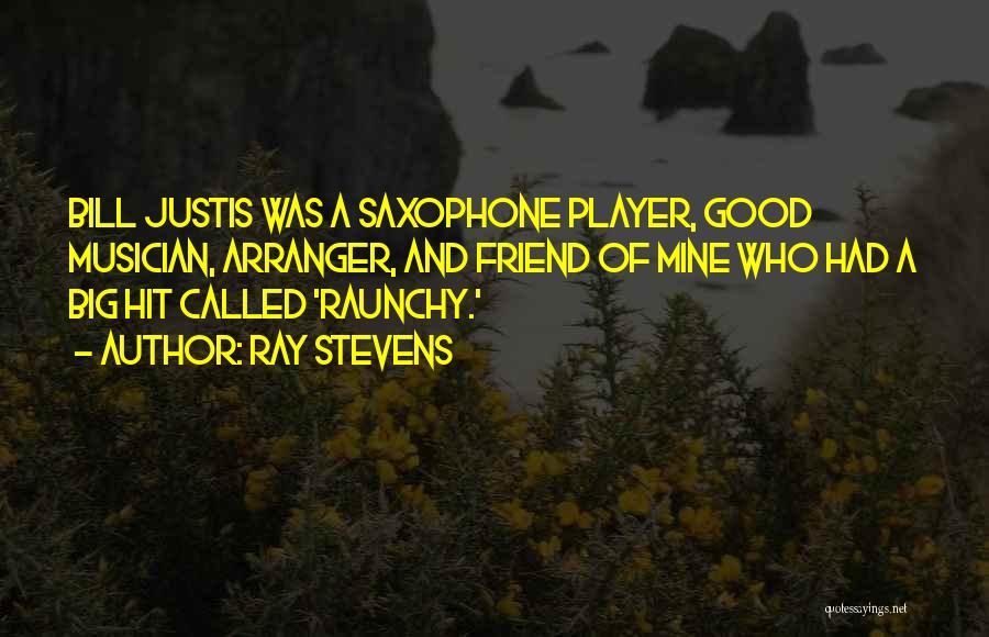 Ray Stevens Quotes: Bill Justis Was A Saxophone Player, Good Musician, Arranger, And Friend Of Mine Who Had A Big Hit Called 'raunchy.'