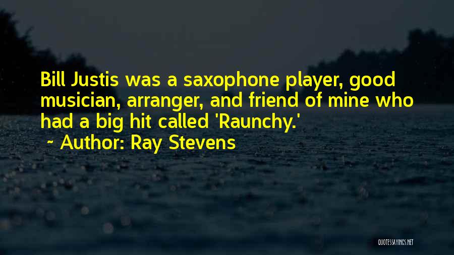 Ray Stevens Quotes: Bill Justis Was A Saxophone Player, Good Musician, Arranger, And Friend Of Mine Who Had A Big Hit Called 'raunchy.'