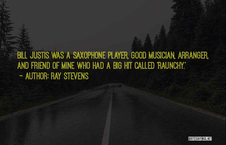 Ray Stevens Quotes: Bill Justis Was A Saxophone Player, Good Musician, Arranger, And Friend Of Mine Who Had A Big Hit Called 'raunchy.'