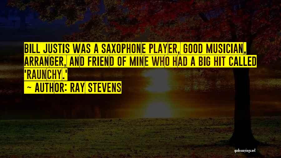 Ray Stevens Quotes: Bill Justis Was A Saxophone Player, Good Musician, Arranger, And Friend Of Mine Who Had A Big Hit Called 'raunchy.'