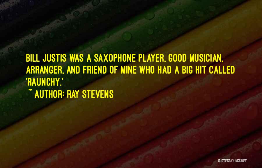 Ray Stevens Quotes: Bill Justis Was A Saxophone Player, Good Musician, Arranger, And Friend Of Mine Who Had A Big Hit Called 'raunchy.'