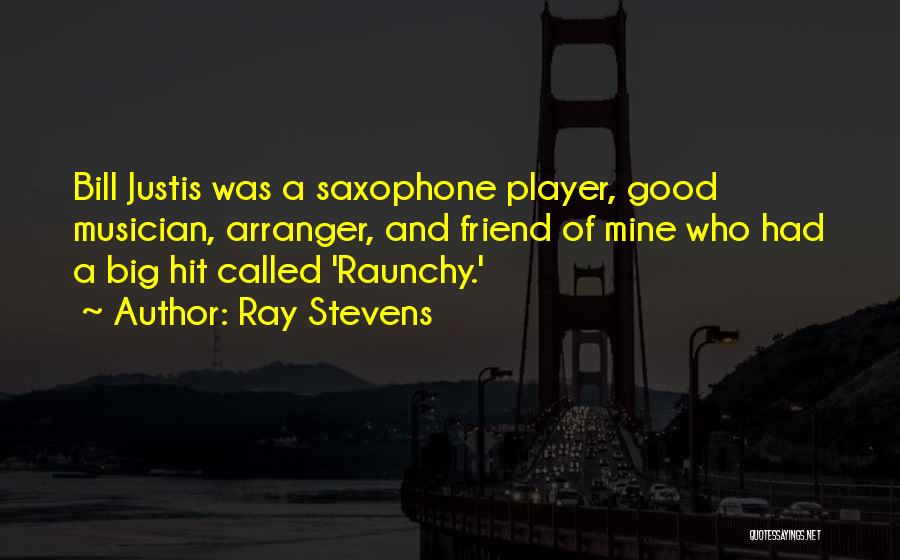 Ray Stevens Quotes: Bill Justis Was A Saxophone Player, Good Musician, Arranger, And Friend Of Mine Who Had A Big Hit Called 'raunchy.'