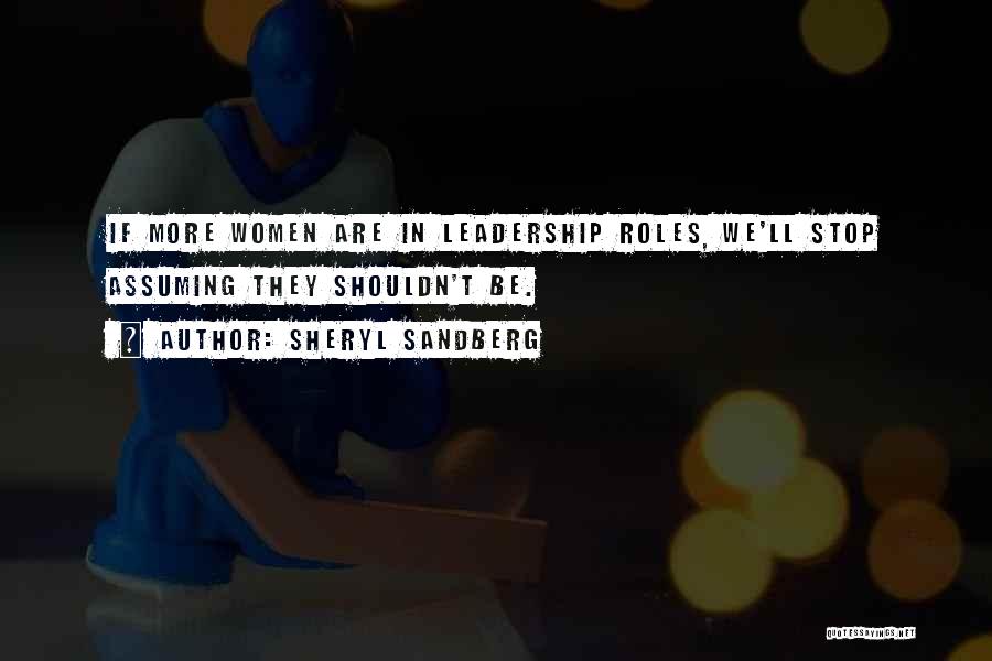 Sheryl Sandberg Quotes: If More Women Are In Leadership Roles, We'll Stop Assuming They Shouldn't Be.