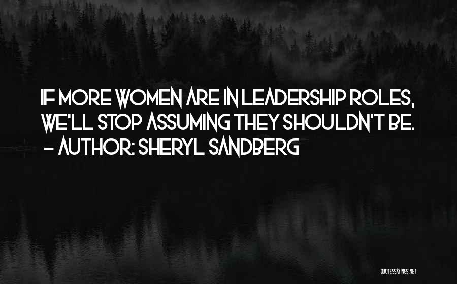 Sheryl Sandberg Quotes: If More Women Are In Leadership Roles, We'll Stop Assuming They Shouldn't Be.