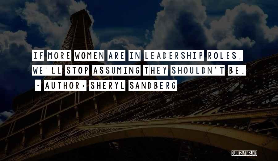 Sheryl Sandberg Quotes: If More Women Are In Leadership Roles, We'll Stop Assuming They Shouldn't Be.