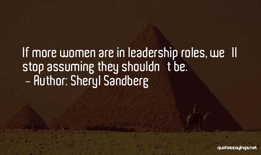 Sheryl Sandberg Quotes: If More Women Are In Leadership Roles, We'll Stop Assuming They Shouldn't Be.