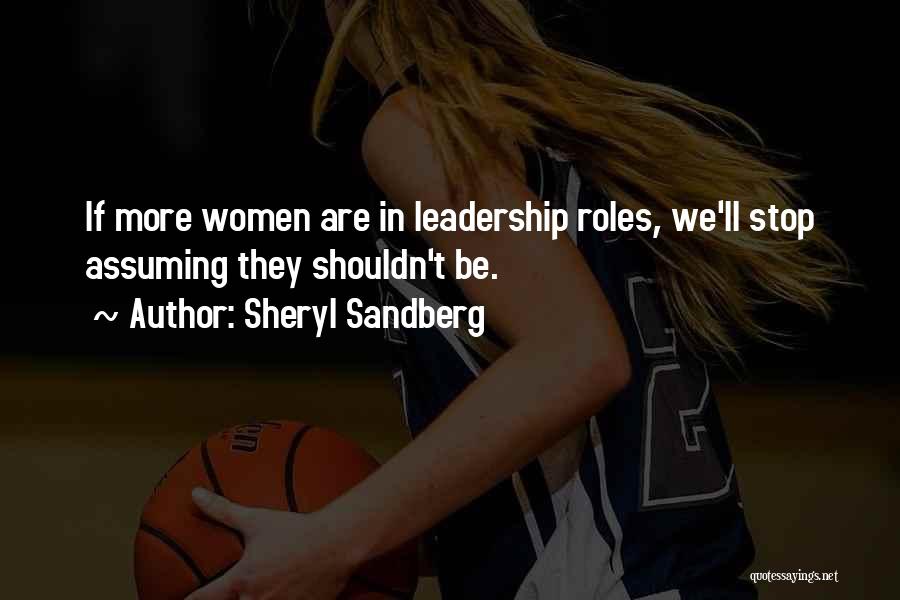 Sheryl Sandberg Quotes: If More Women Are In Leadership Roles, We'll Stop Assuming They Shouldn't Be.