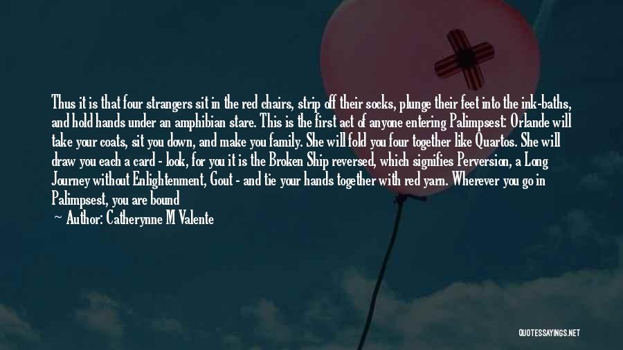 Catherynne M Valente Quotes: Thus It Is That Four Strangers Sit In The Red Chairs, Strip Off Their Socks, Plunge Their Feet Into The