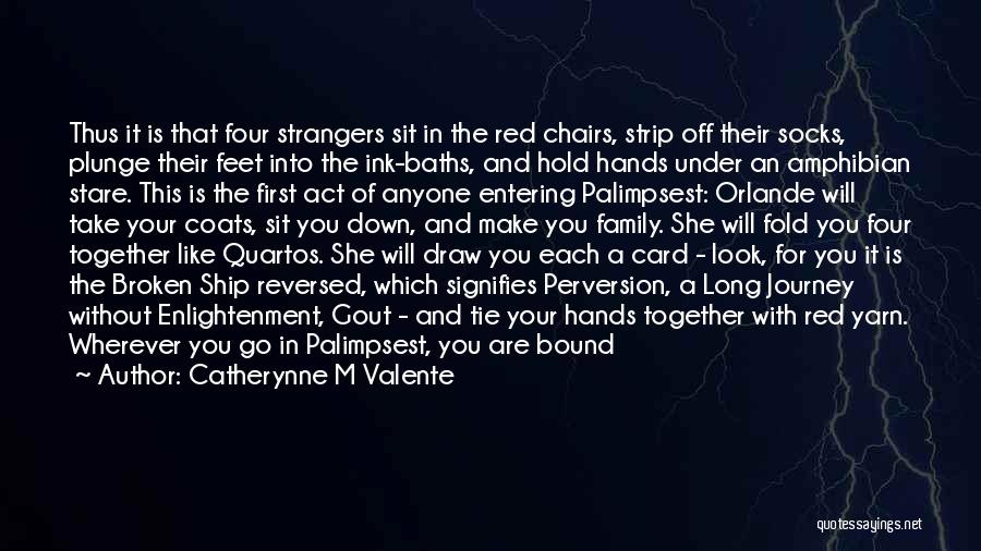 Catherynne M Valente Quotes: Thus It Is That Four Strangers Sit In The Red Chairs, Strip Off Their Socks, Plunge Their Feet Into The